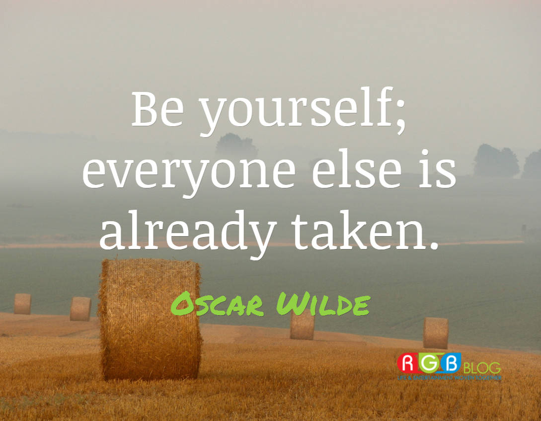Be yourself; everyone else is already taken.