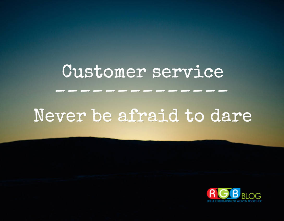 Customer service NEVER be afraid to dare